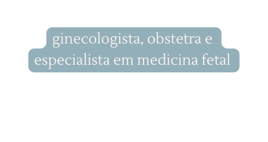 ginecologista obstetra e especialista em medicina fetal