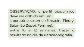 OBSERVAÇÃO o perfil bioquímico deve ser colhido em um laboratório externo Einstein Fleury Salomão Zoppi Femme entre 10 e 12 semanas trazer o resultado no dia da ultrassonografia